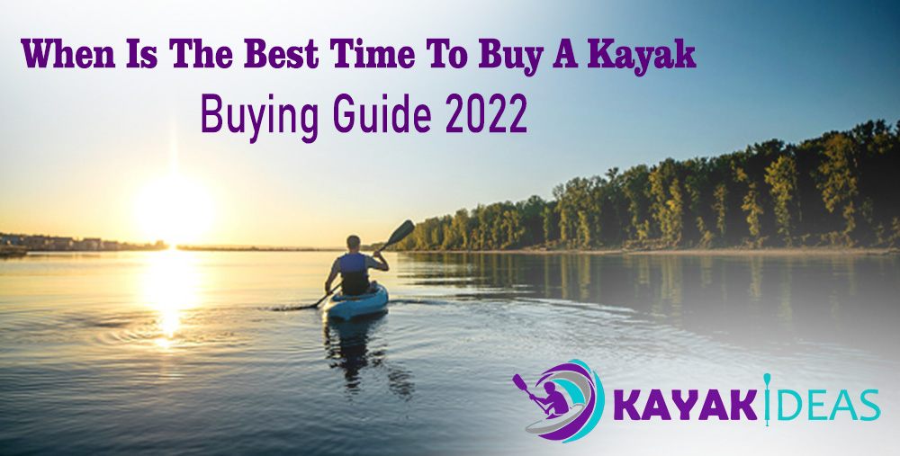 When Is The Best Time To Buy A Kayak Buying Guide 2022