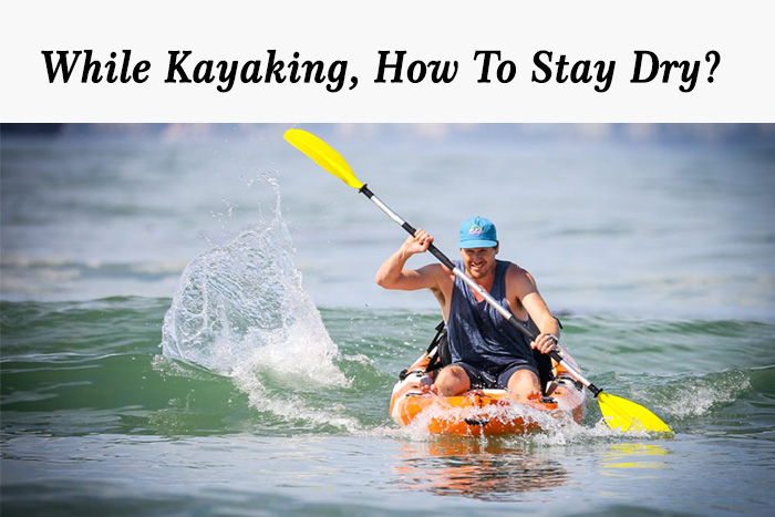 How To Paddle A Kayak Without Getting Wet?