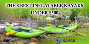 The 8 Best Inflatable Kayaks Under $500: Buying Guide & Review