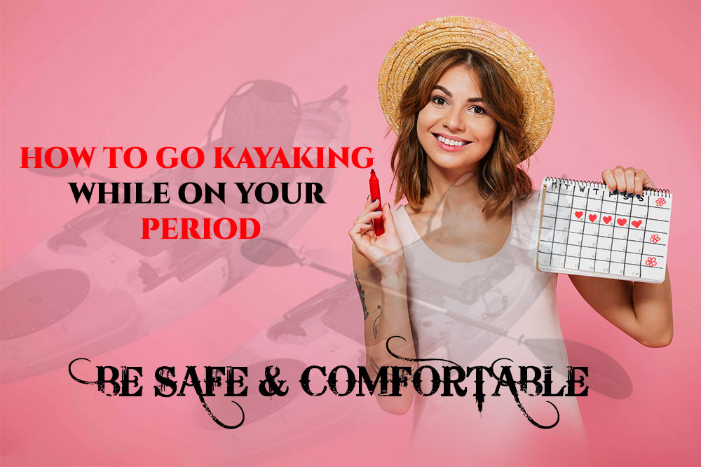 How To Go Kayaking While on Your Period: Be Safe & Comfortable